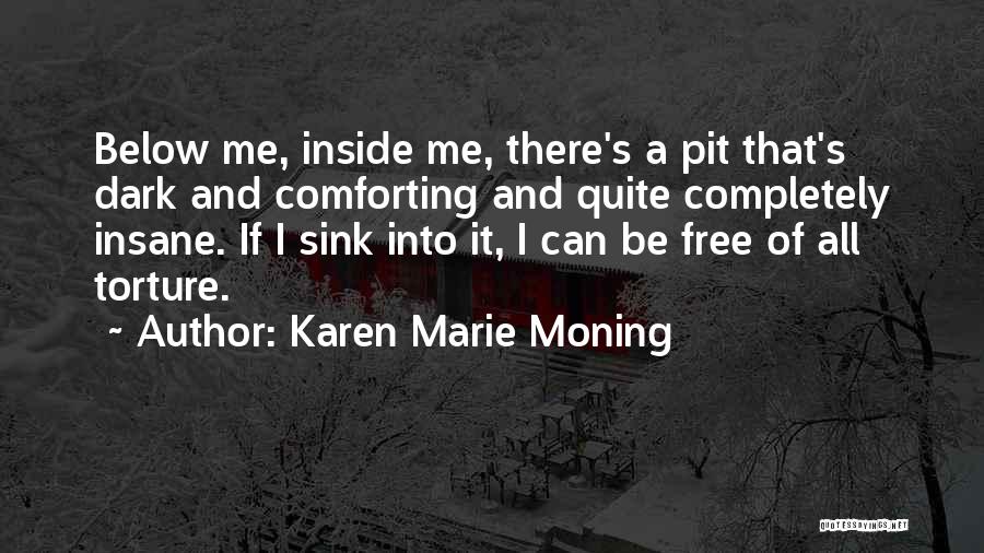 Karen Marie Moning Quotes: Below Me, Inside Me, There's A Pit That's Dark And Comforting And Quite Completely Insane. If I Sink Into It,