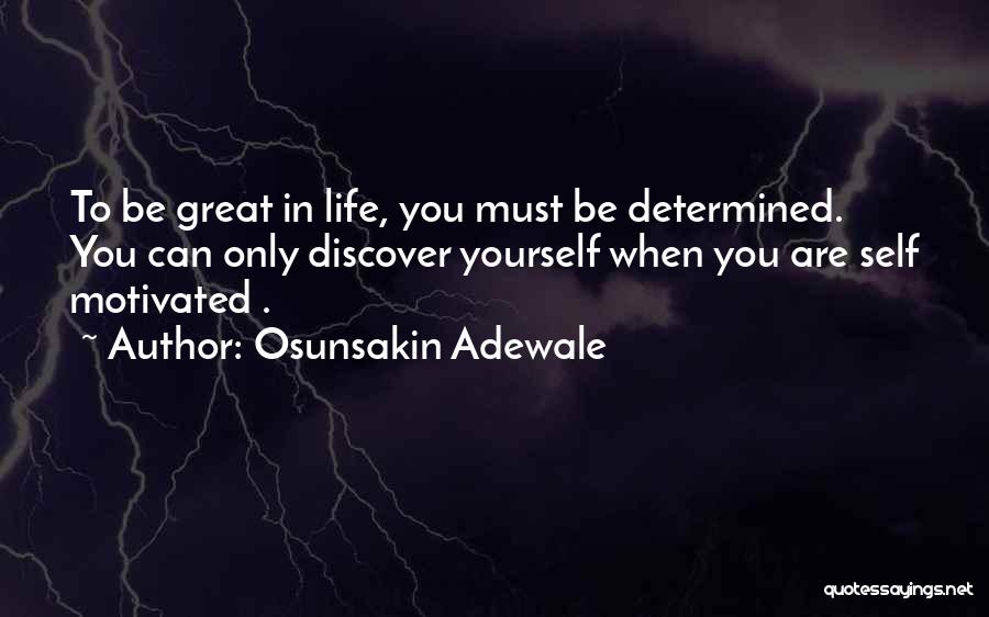 Osunsakin Adewale Quotes: To Be Great In Life, You Must Be Determined. You Can Only Discover Yourself When You Are Self Motivated .