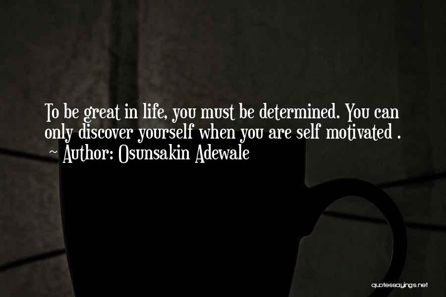 Osunsakin Adewale Quotes: To Be Great In Life, You Must Be Determined. You Can Only Discover Yourself When You Are Self Motivated .