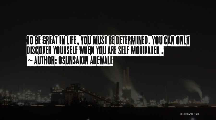 Osunsakin Adewale Quotes: To Be Great In Life, You Must Be Determined. You Can Only Discover Yourself When You Are Self Motivated .