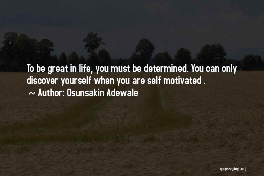 Osunsakin Adewale Quotes: To Be Great In Life, You Must Be Determined. You Can Only Discover Yourself When You Are Self Motivated .