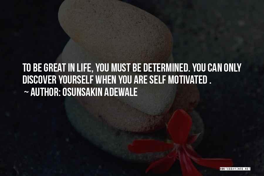 Osunsakin Adewale Quotes: To Be Great In Life, You Must Be Determined. You Can Only Discover Yourself When You Are Self Motivated .