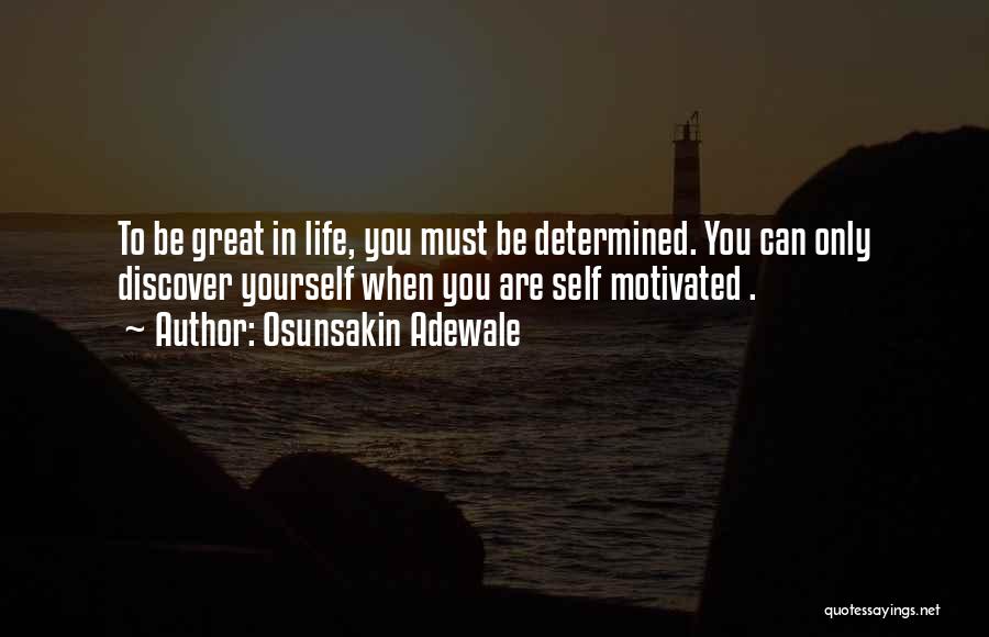 Osunsakin Adewale Quotes: To Be Great In Life, You Must Be Determined. You Can Only Discover Yourself When You Are Self Motivated .