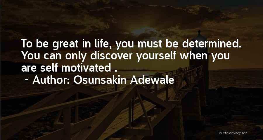 Osunsakin Adewale Quotes: To Be Great In Life, You Must Be Determined. You Can Only Discover Yourself When You Are Self Motivated .