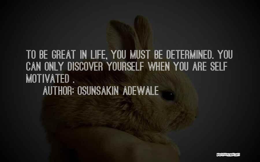 Osunsakin Adewale Quotes: To Be Great In Life, You Must Be Determined. You Can Only Discover Yourself When You Are Self Motivated .