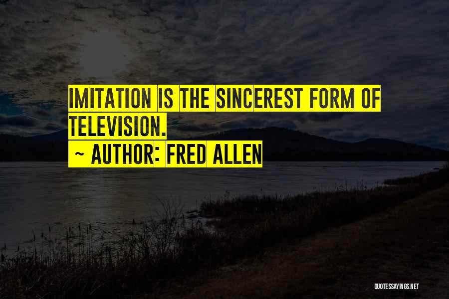 Fred Allen Quotes: Imitation Is The Sincerest Form Of Television.