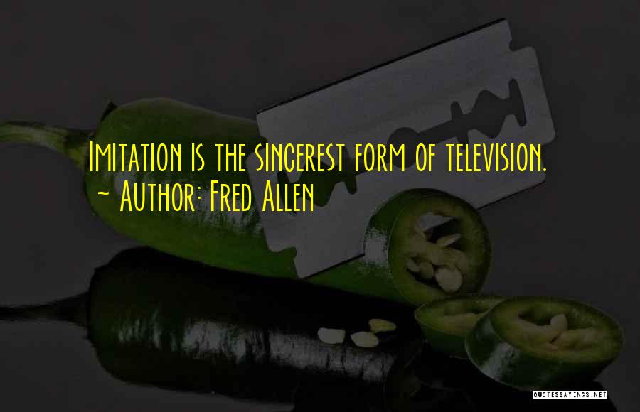 Fred Allen Quotes: Imitation Is The Sincerest Form Of Television.