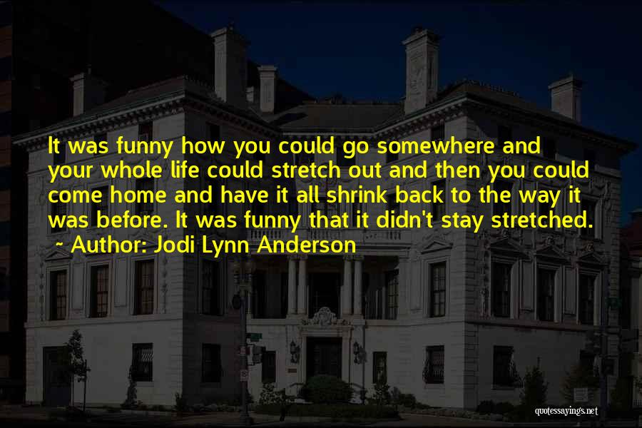 Jodi Lynn Anderson Quotes: It Was Funny How You Could Go Somewhere And Your Whole Life Could Stretch Out And Then You Could Come