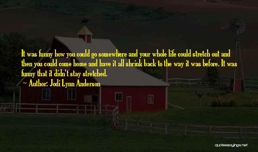 Jodi Lynn Anderson Quotes: It Was Funny How You Could Go Somewhere And Your Whole Life Could Stretch Out And Then You Could Come