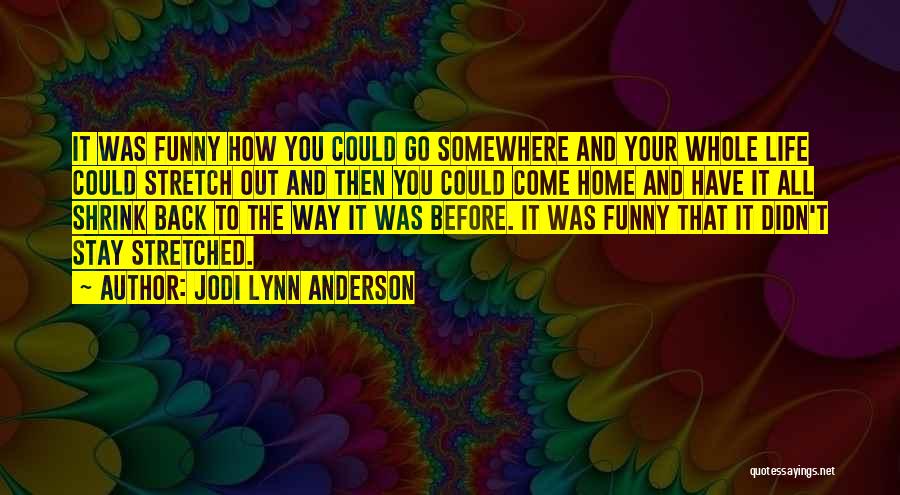 Jodi Lynn Anderson Quotes: It Was Funny How You Could Go Somewhere And Your Whole Life Could Stretch Out And Then You Could Come