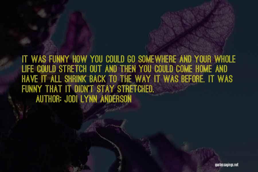 Jodi Lynn Anderson Quotes: It Was Funny How You Could Go Somewhere And Your Whole Life Could Stretch Out And Then You Could Come