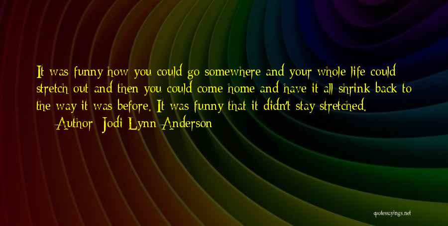 Jodi Lynn Anderson Quotes: It Was Funny How You Could Go Somewhere And Your Whole Life Could Stretch Out And Then You Could Come