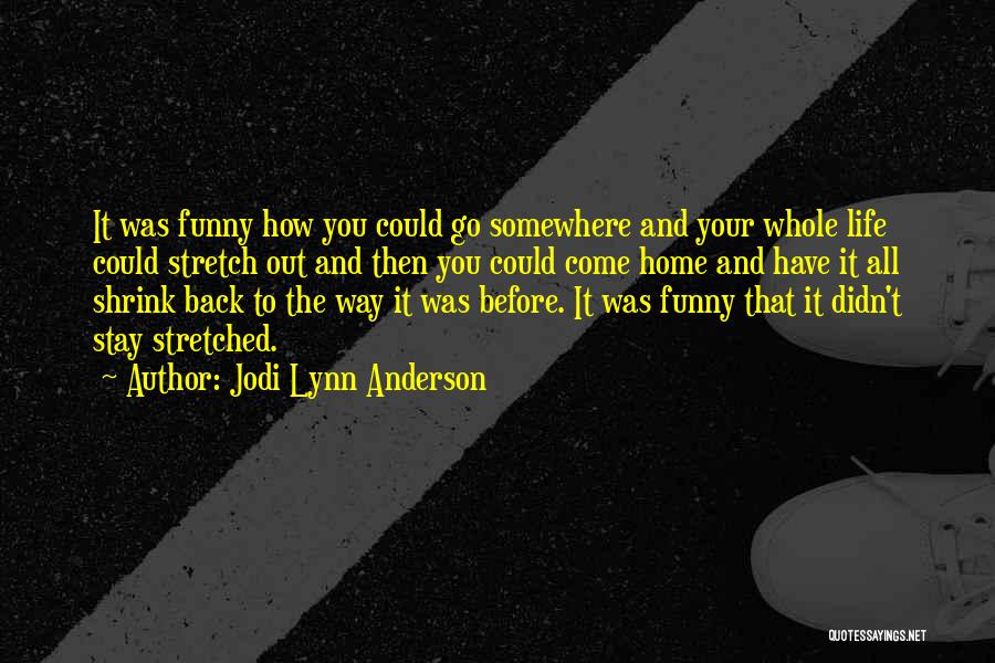 Jodi Lynn Anderson Quotes: It Was Funny How You Could Go Somewhere And Your Whole Life Could Stretch Out And Then You Could Come