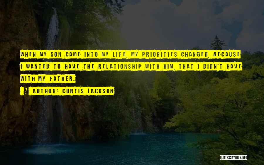 Curtis Jackson Quotes: When My Son Came Into My Life, My Priorities Changed, Because I Wanted To Have The Relationship With Him, That