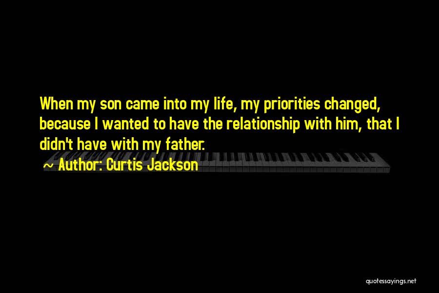 Curtis Jackson Quotes: When My Son Came Into My Life, My Priorities Changed, Because I Wanted To Have The Relationship With Him, That