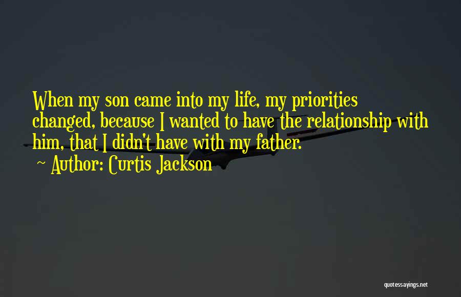 Curtis Jackson Quotes: When My Son Came Into My Life, My Priorities Changed, Because I Wanted To Have The Relationship With Him, That