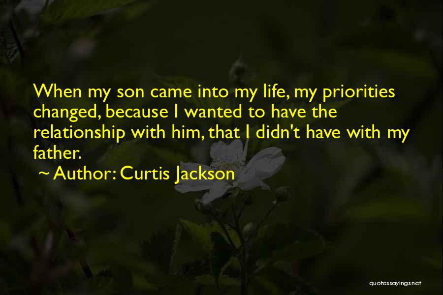 Curtis Jackson Quotes: When My Son Came Into My Life, My Priorities Changed, Because I Wanted To Have The Relationship With Him, That