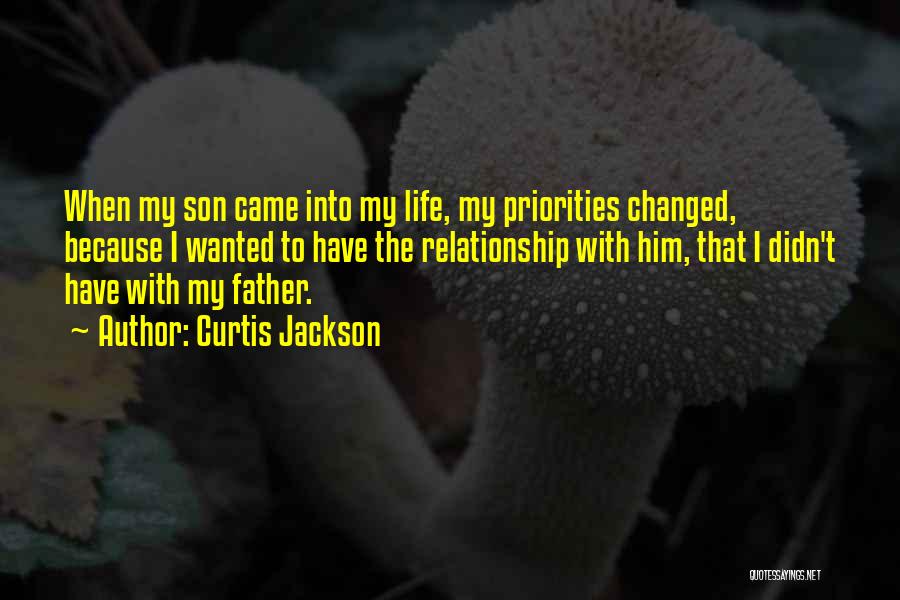 Curtis Jackson Quotes: When My Son Came Into My Life, My Priorities Changed, Because I Wanted To Have The Relationship With Him, That