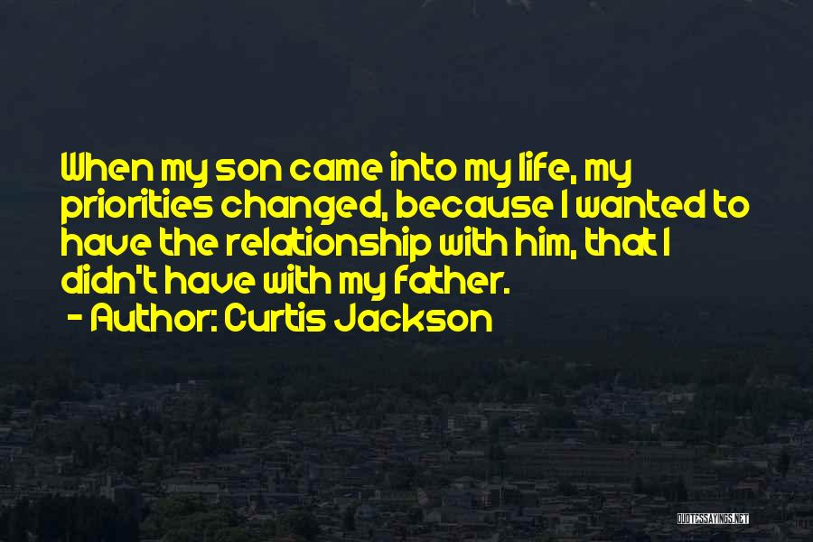 Curtis Jackson Quotes: When My Son Came Into My Life, My Priorities Changed, Because I Wanted To Have The Relationship With Him, That