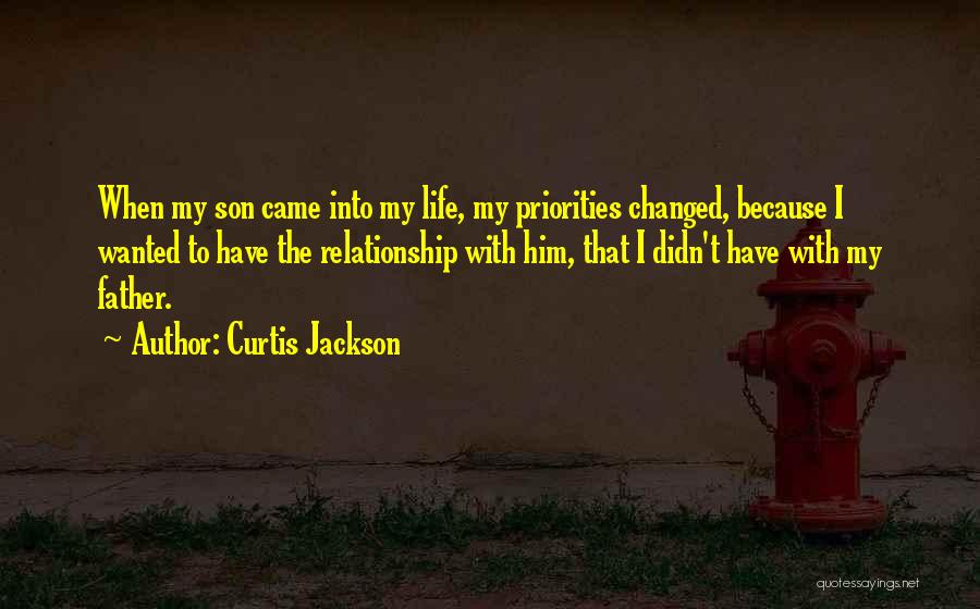 Curtis Jackson Quotes: When My Son Came Into My Life, My Priorities Changed, Because I Wanted To Have The Relationship With Him, That