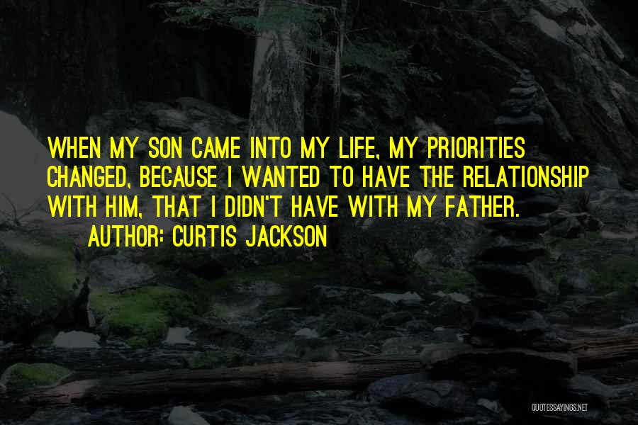 Curtis Jackson Quotes: When My Son Came Into My Life, My Priorities Changed, Because I Wanted To Have The Relationship With Him, That