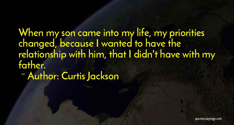 Curtis Jackson Quotes: When My Son Came Into My Life, My Priorities Changed, Because I Wanted To Have The Relationship With Him, That