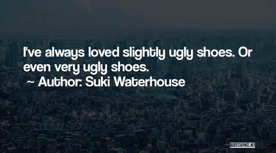 Suki Waterhouse Quotes: I've Always Loved Slightly Ugly Shoes. Or Even Very Ugly Shoes.