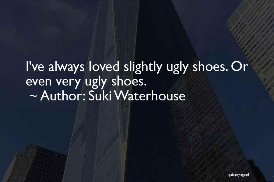 Suki Waterhouse Quotes: I've Always Loved Slightly Ugly Shoes. Or Even Very Ugly Shoes.
