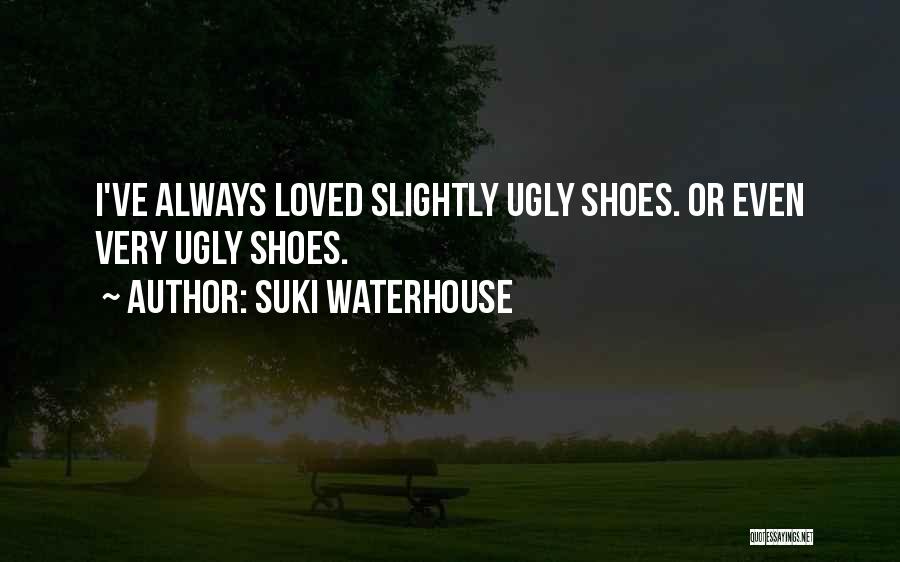Suki Waterhouse Quotes: I've Always Loved Slightly Ugly Shoes. Or Even Very Ugly Shoes.