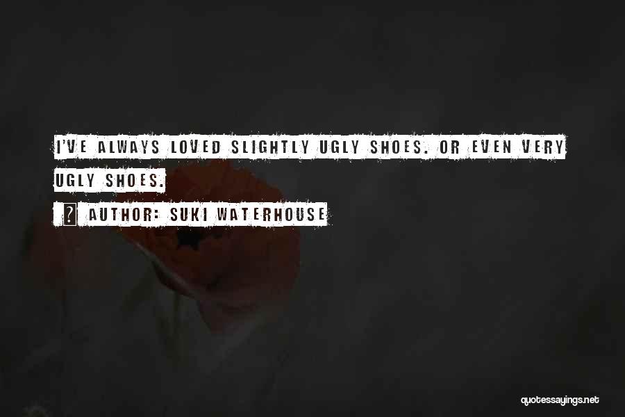Suki Waterhouse Quotes: I've Always Loved Slightly Ugly Shoes. Or Even Very Ugly Shoes.