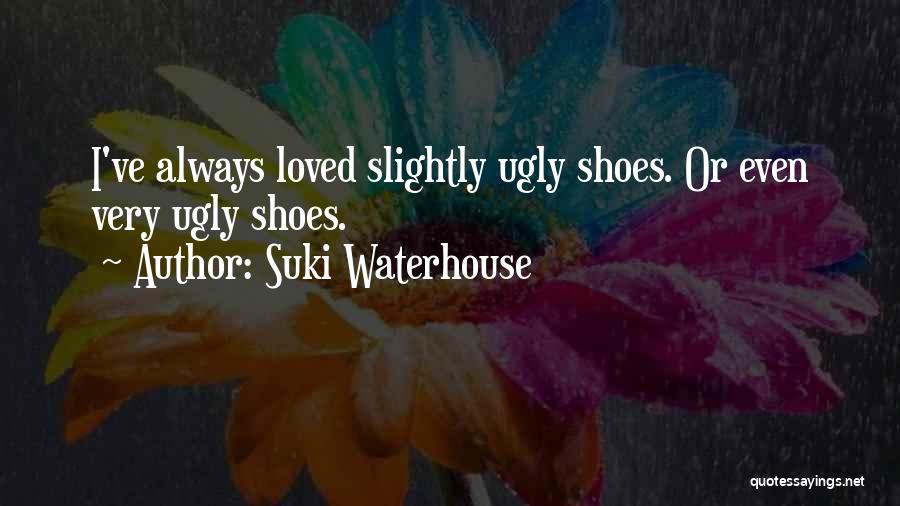 Suki Waterhouse Quotes: I've Always Loved Slightly Ugly Shoes. Or Even Very Ugly Shoes.