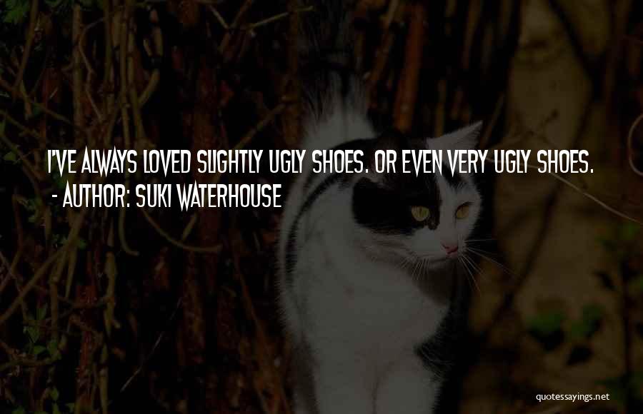 Suki Waterhouse Quotes: I've Always Loved Slightly Ugly Shoes. Or Even Very Ugly Shoes.
