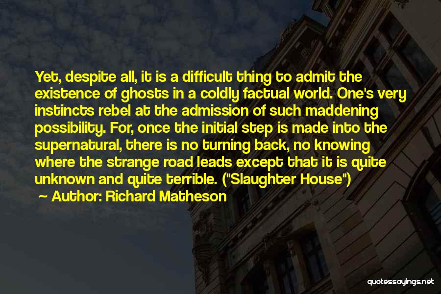 Richard Matheson Quotes: Yet, Despite All, It Is A Difficult Thing To Admit The Existence Of Ghosts In A Coldly Factual World. One's