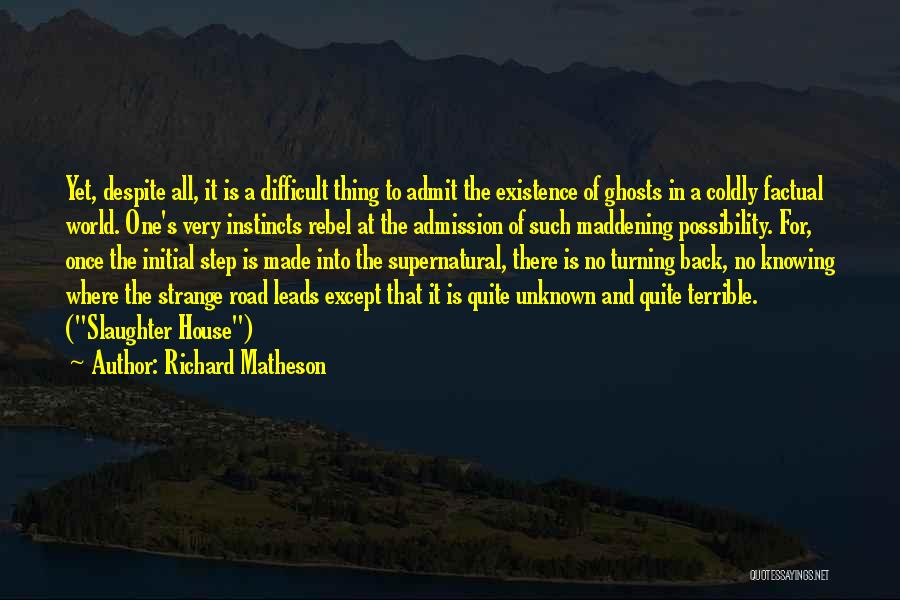 Richard Matheson Quotes: Yet, Despite All, It Is A Difficult Thing To Admit The Existence Of Ghosts In A Coldly Factual World. One's