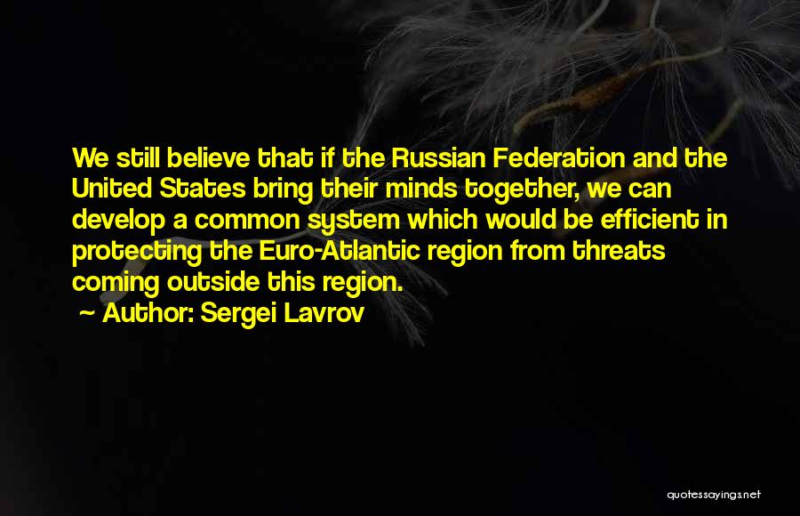 Sergei Lavrov Quotes: We Still Believe That If The Russian Federation And The United States Bring Their Minds Together, We Can Develop A