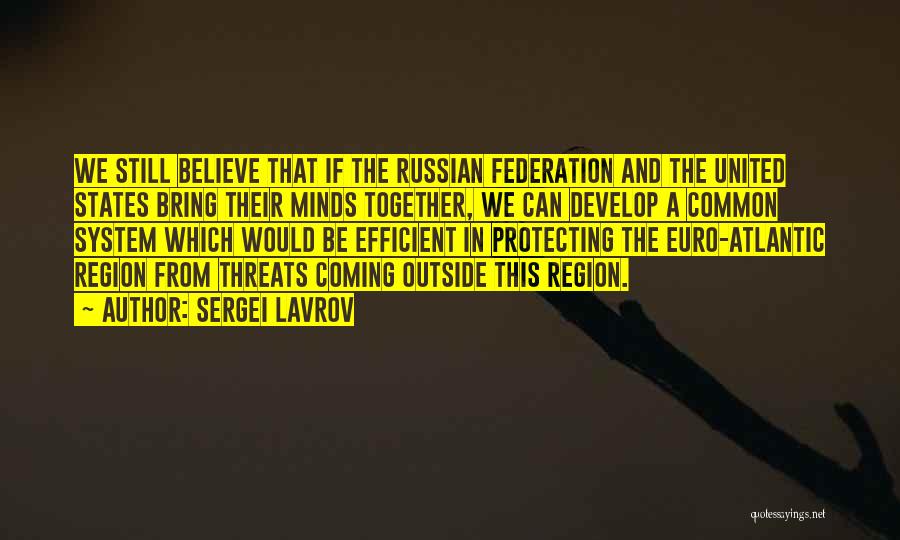 Sergei Lavrov Quotes: We Still Believe That If The Russian Federation And The United States Bring Their Minds Together, We Can Develop A