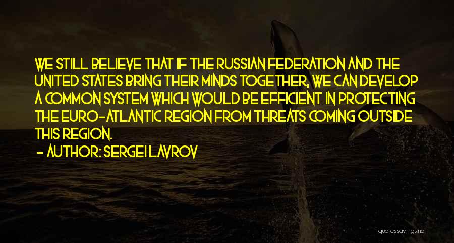 Sergei Lavrov Quotes: We Still Believe That If The Russian Federation And The United States Bring Their Minds Together, We Can Develop A