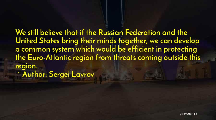 Sergei Lavrov Quotes: We Still Believe That If The Russian Federation And The United States Bring Their Minds Together, We Can Develop A