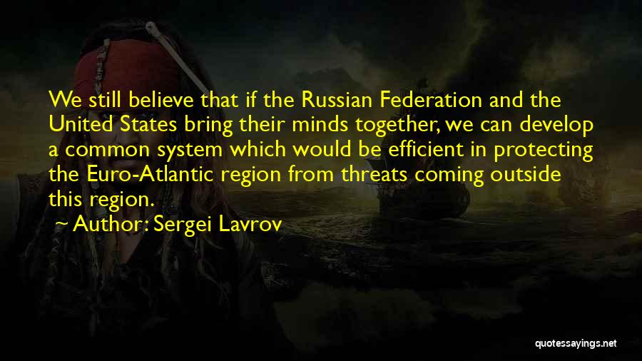 Sergei Lavrov Quotes: We Still Believe That If The Russian Federation And The United States Bring Their Minds Together, We Can Develop A