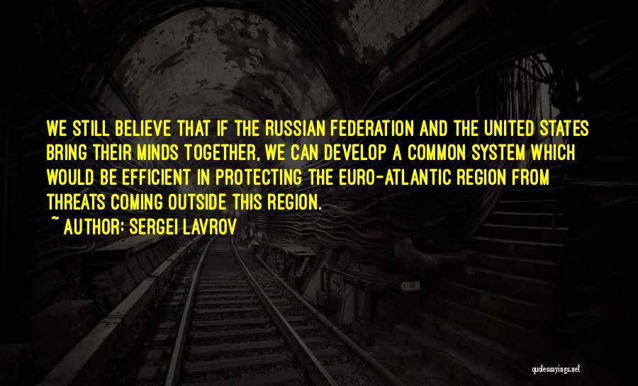 Sergei Lavrov Quotes: We Still Believe That If The Russian Federation And The United States Bring Their Minds Together, We Can Develop A