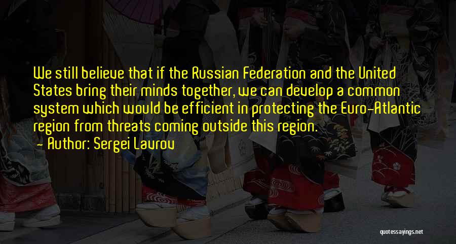 Sergei Lavrov Quotes: We Still Believe That If The Russian Federation And The United States Bring Their Minds Together, We Can Develop A