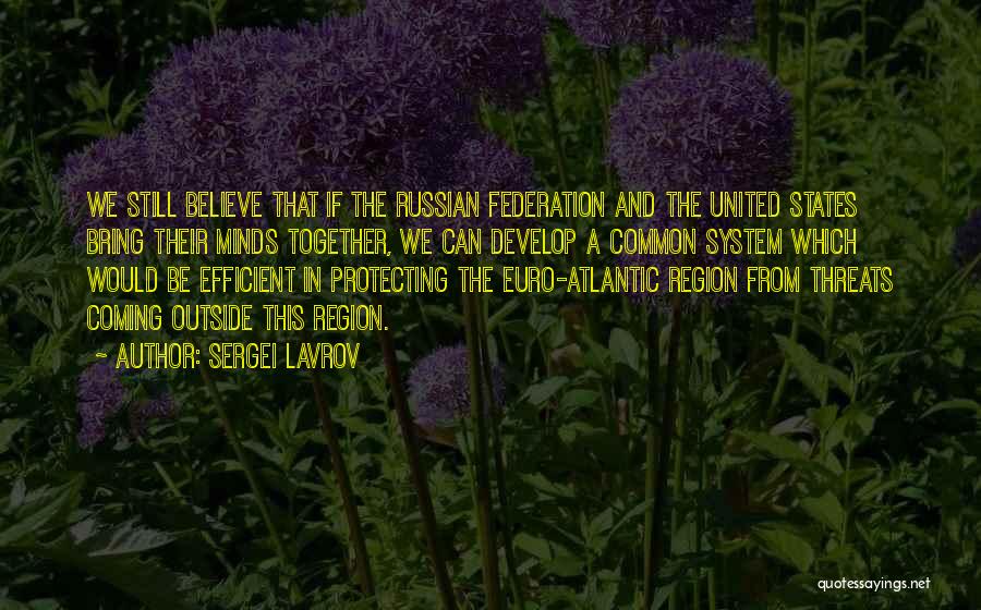 Sergei Lavrov Quotes: We Still Believe That If The Russian Federation And The United States Bring Their Minds Together, We Can Develop A