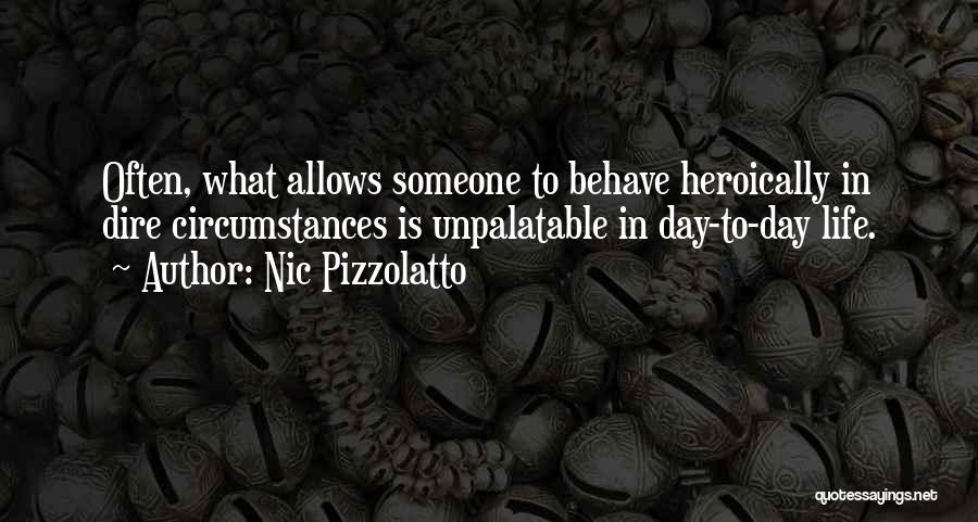 Nic Pizzolatto Quotes: Often, What Allows Someone To Behave Heroically In Dire Circumstances Is Unpalatable In Day-to-day Life.