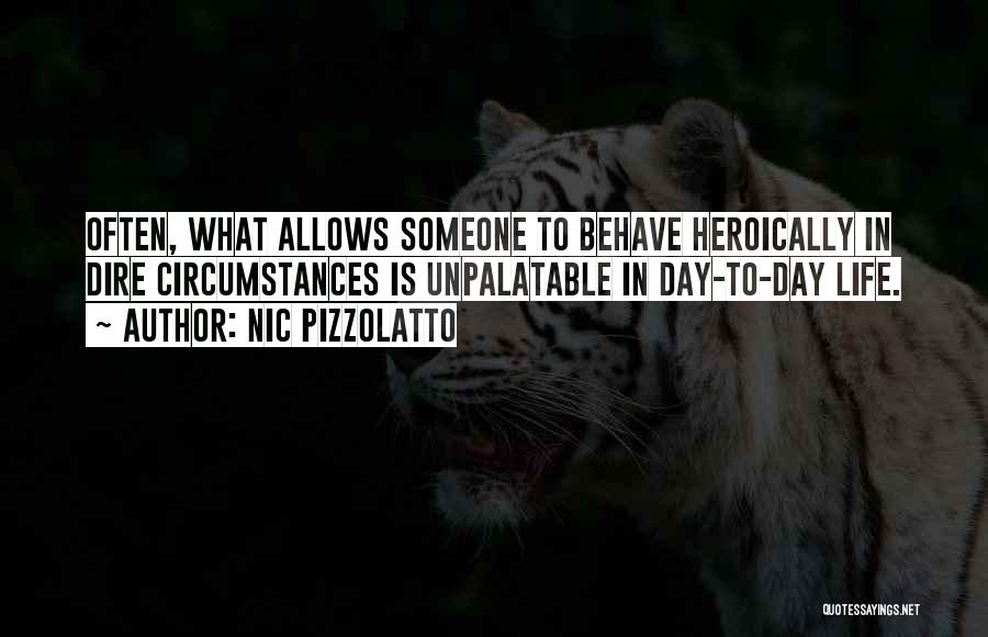 Nic Pizzolatto Quotes: Often, What Allows Someone To Behave Heroically In Dire Circumstances Is Unpalatable In Day-to-day Life.