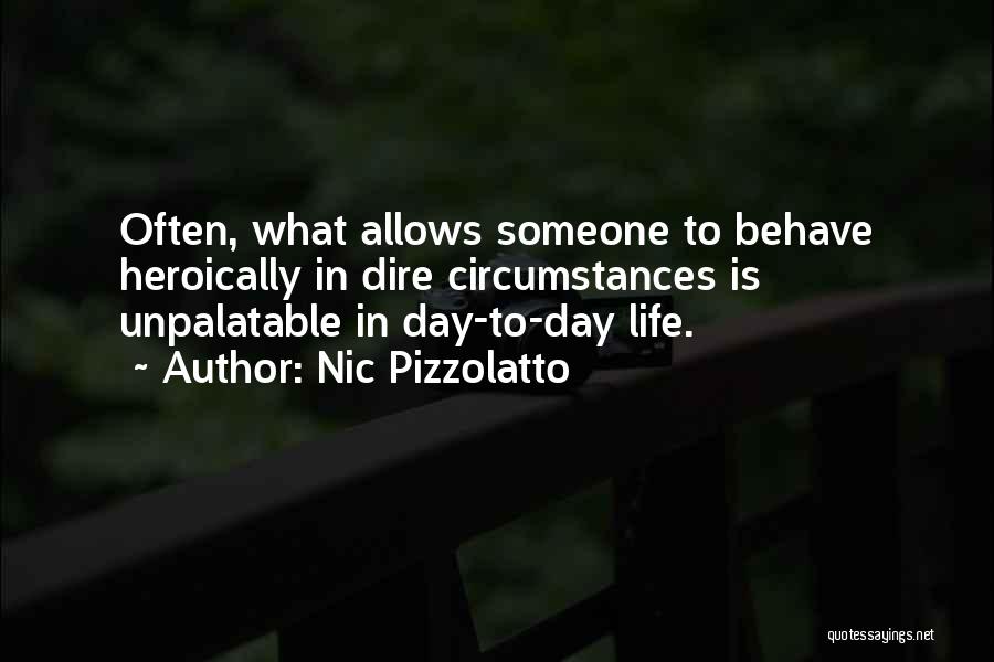 Nic Pizzolatto Quotes: Often, What Allows Someone To Behave Heroically In Dire Circumstances Is Unpalatable In Day-to-day Life.