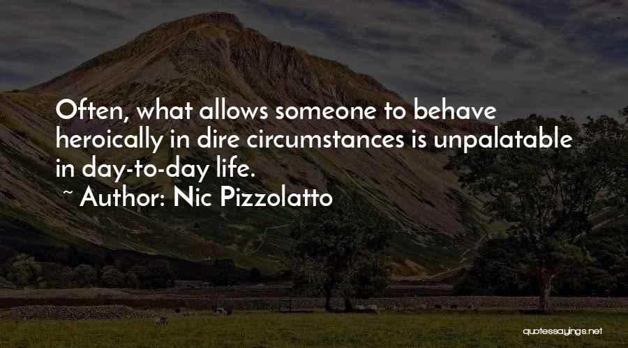 Nic Pizzolatto Quotes: Often, What Allows Someone To Behave Heroically In Dire Circumstances Is Unpalatable In Day-to-day Life.