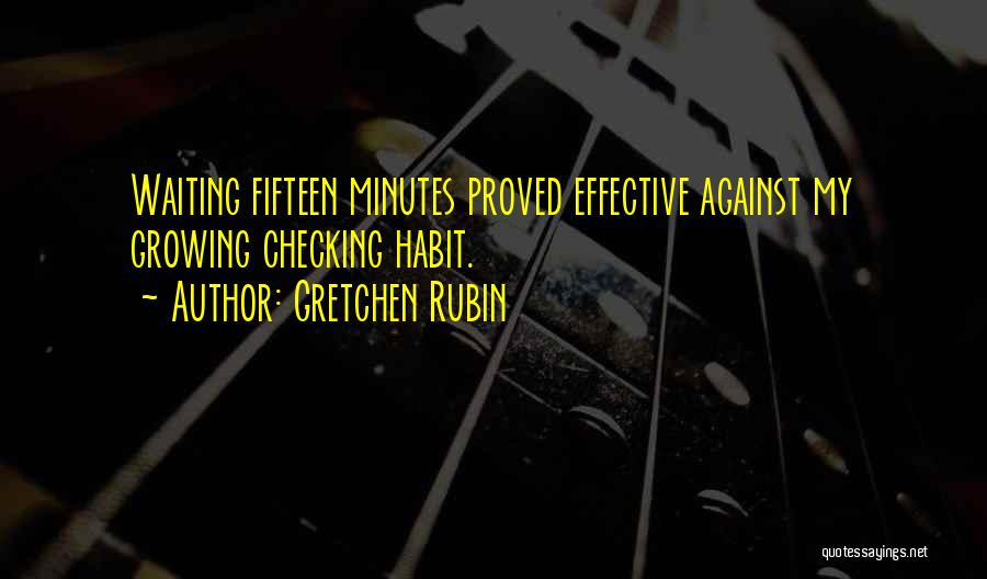 Gretchen Rubin Quotes: Waiting Fifteen Minutes Proved Effective Against My Growing Checking Habit.