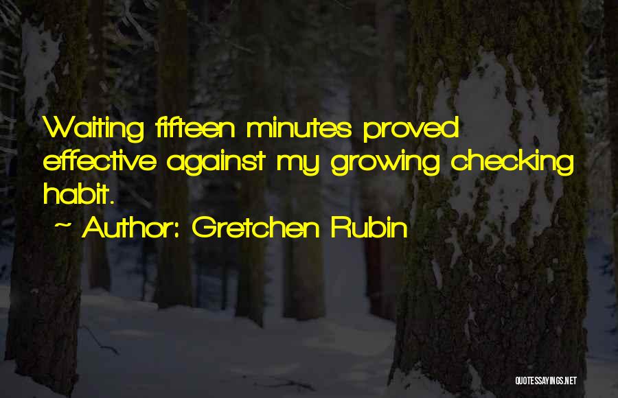 Gretchen Rubin Quotes: Waiting Fifteen Minutes Proved Effective Against My Growing Checking Habit.