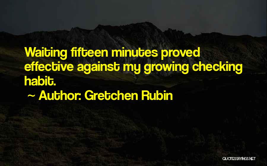 Gretchen Rubin Quotes: Waiting Fifteen Minutes Proved Effective Against My Growing Checking Habit.