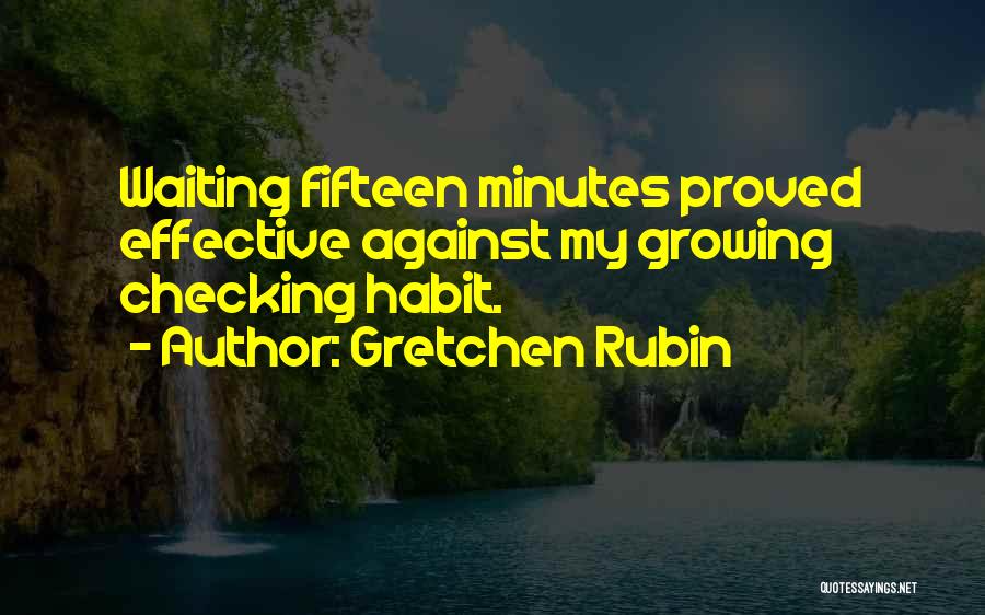 Gretchen Rubin Quotes: Waiting Fifteen Minutes Proved Effective Against My Growing Checking Habit.